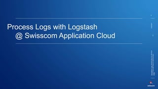 14.06.2017
8
BremgartnerLucas,INI-DEV-DIG-TCL-PFD-ELR
ElasticStack@SwisscomAppCloud.pptxC1-
Public
Process Logs with Logstash
@ Swisscom Application Cloud
 