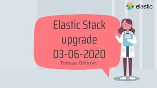Tomasz Gintowt
Elastic Stack
upgrade
03-06-2020
 