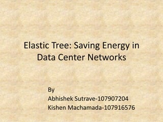 Elastic Tree: Saving Energy in
   Data Center Networks


      By
      Abhishek Sutrave-107907204
      Kishen Machamada-107916576
 