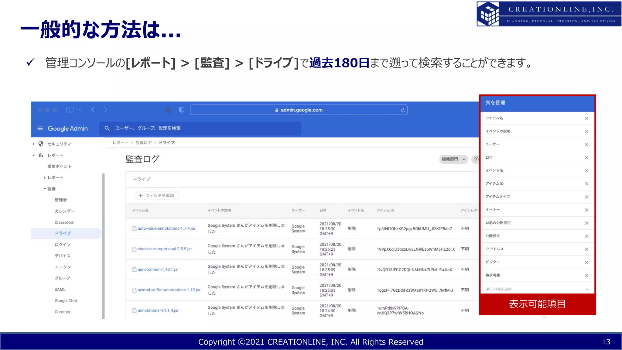 Copyright ⓒ2021 CREATIONLINE, INC. All Rights Reserved
⼀般的な⽅法は...
13
ü 管理コンソールの[レポート] > [監査] > [ドライブ]で過去180⽇まで遡って検索することができます。
表⽰可能項⽬
 