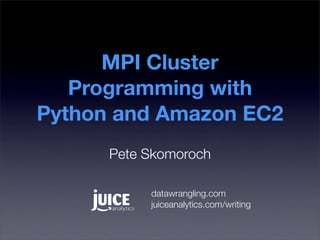 MPI Cluster
   Programming with
Python and Amazon EC2
      Pete Skomoroch

           datawrangling.com
           juiceanalytics.com/writing
 
