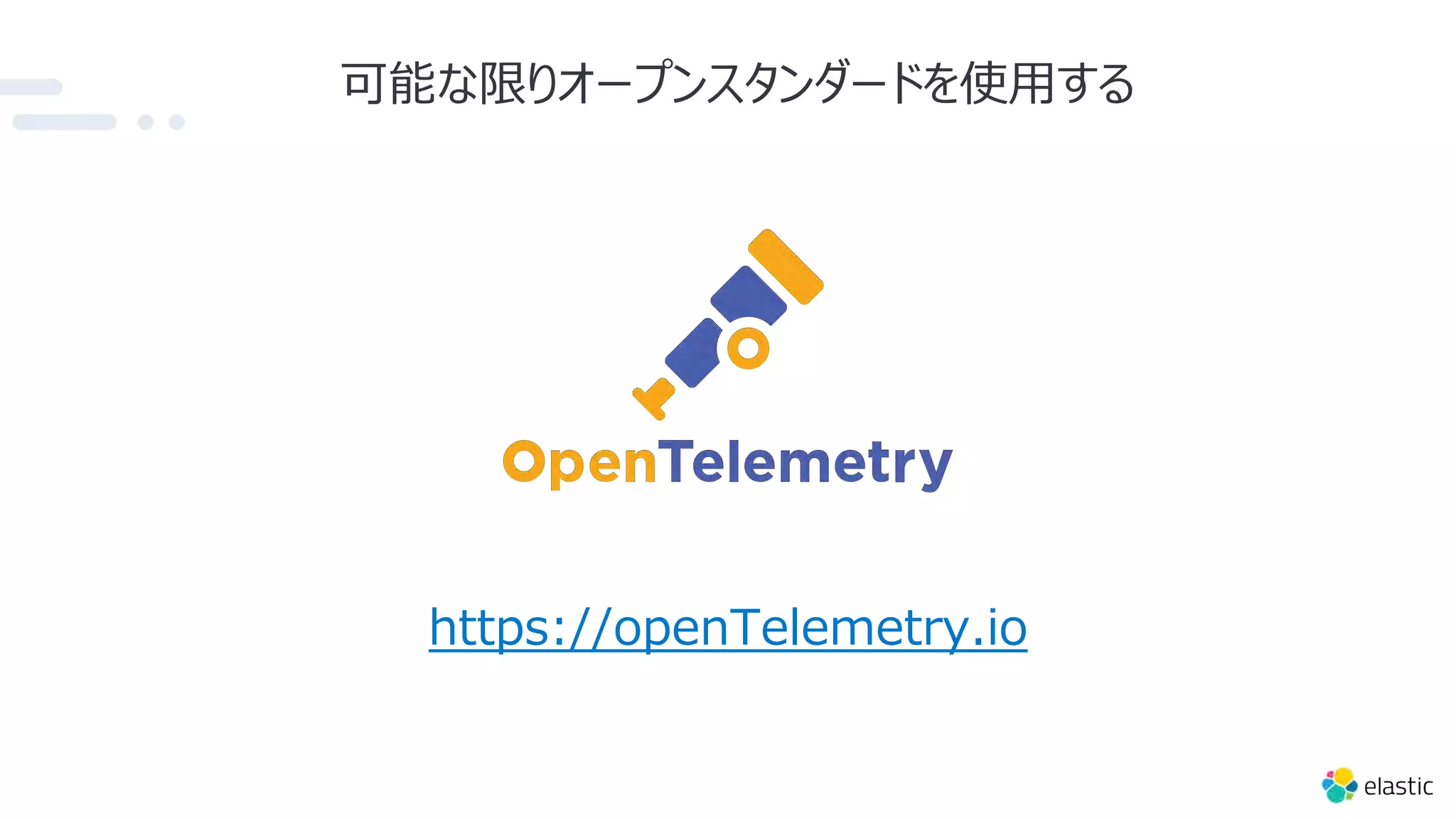 可能な限りオープンスタンダードを使⽤する
https://openTelemetry.io
 