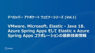 デベロッパー アドボケート ウェビナーシリーズ (Vol.1)
VMware、Microsoft、Elastic - Java 18、
Azure Spring Apps そして Elastic x Azure
Spring Apps コラボレーションの最新技術情報
 