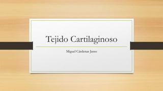Tejido Cartilaginoso
Miguel Cárdenas Jasso
 