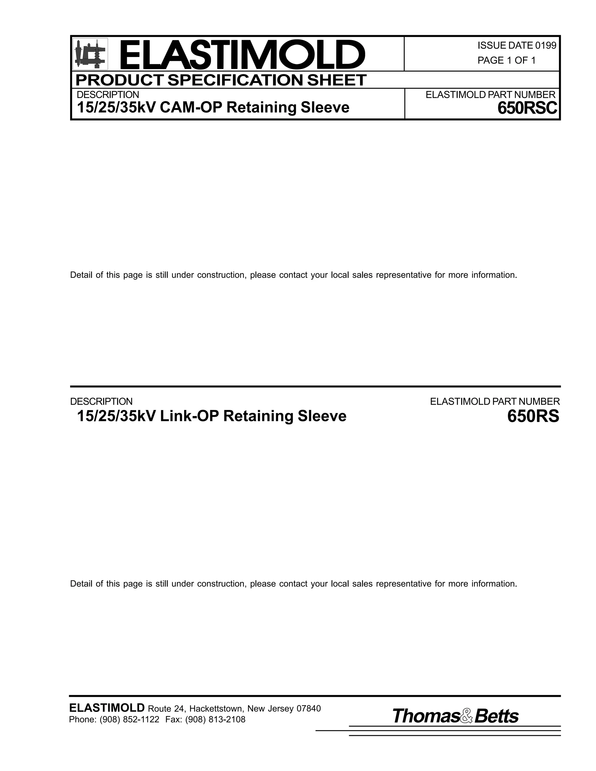 ELASTIMOLD
PRODUCT SPECIFICATION SHEET
DESCRIPTION

15/25/35kV CAM-OP Retaining Sleeve

ISSUE DATE 0199
PAGE 1 OF 1

ELASTIMOLD PART NUMBER

650RSC

Detail of this page is still under construction, please contact your local sales representative for more information.

DESCRIPTION

15/25/35kV Link-OP Retaining Sleeve

ELASTIMOLD PART NUMBER

650RS

Detail of this page is still under construction, please contact your local sales representative for more information.

ELASTIMOLD Route 24, Hackettstown, New Jersey 07840
Phone: (908) 852-1122 Fax: (908) 813-2108

Thomas Betts

 