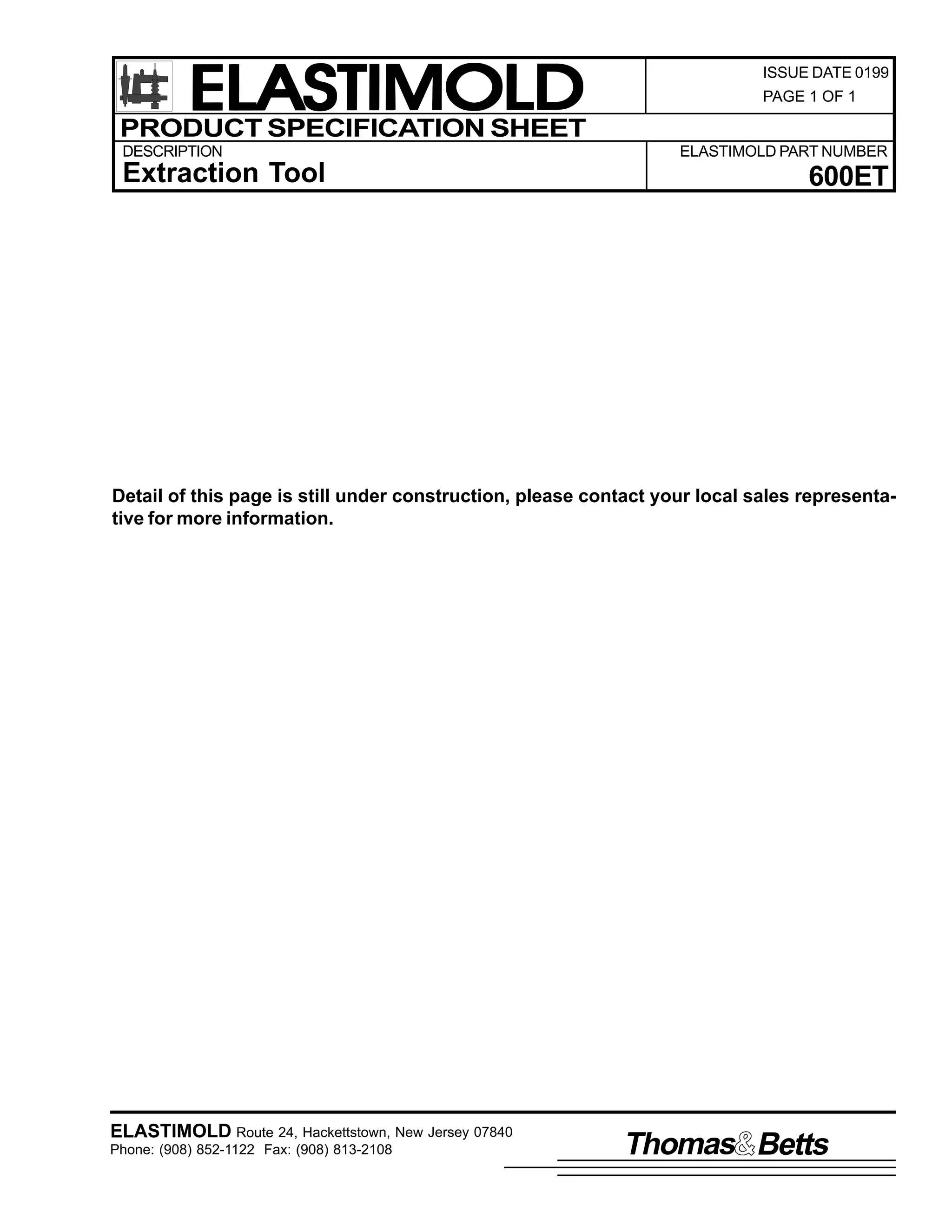 ELASTIMOLD
PRODUCT SPECIFICATION SHEET
DESCRIPTION

Extraction Tool

ISSUE DATE 0199
PAGE 1 OF 1

ELASTIMOLD PART NUMBER

600ET

Detail of this page is still under construction, please contact your local sales representative for more information.

ELASTIMOLD Route 24, Hackettstown, New Jersey 07840
Phone: (908) 852-1122 Fax: (908) 813-2108

Thomas Betts

 