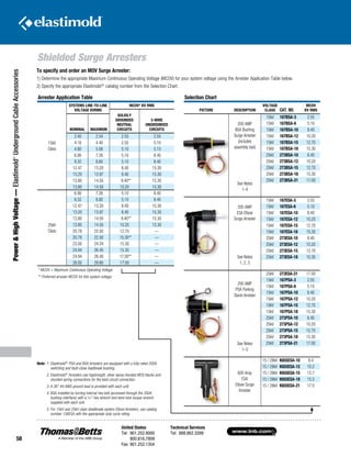 www.tnb.com
United States
Tel: 901.252.8000
800.816.7809
Fax: 901.252.1354
Technical Services
Tel: 888.862.3289
58
Shielded Surge Arresters
Power HighVoltage—Elastimold®
UndergroundCableAccessories
Selection Chart
PICTURE DESCRIPTION
VOLTAGE
CLASS CAT. NO.
MCOV
KV RMS
200 AMP
BSA Bushing
Surge Arrester
(includes
assembly tool)
15kV 167BSA-3 2.55
15kV 167BSA-6 5.10
15kV 167BSA-10 8.40
15kV 167BSA-12 10.20
15kV 167BSA-15 12.70
15kV 167BSA-18 15.30
25kV 273BSA-10 8.40
See Notes
1–4
25kV 273BSA-12 10.20
25kV 273BSA-15 12.70
25kV 273BSA-18 15.30
25kV 273BSA-21 17.00
200 AMP
ESA Elbow
Surge Arrester
15kV 167ESA-3 2.55
15kV 167ESA-6 5.10
15kV 167ESA-10 8.40
15kV 167ESA-12 10.20
15kV 167ESA-15 12.70
See Notes
1, 2, 5
15kV 167ESA-18 15.30
25kV 273ESA-10 8.40
25kV 273ESA-12 10.20
25kV 273ESA-15 12.70
25kV 273ESA-18 15.30
200 AMP
PSA Parking
Stand Arrester
25kV 273ESA-21 17.00
15kV 167PSA-3 2.55
15kV 167PSA-6 5.10
15kV 167PSA-10 8.40
15kV 167PSA-12 10.20
15kV 167PSA-15 12.70
See Notes
1–3
15kV 167PSA-18 15.30
25kV 273PSA-10 8.40
25kV 273PSA-12 10.20
25kV 273PSA-15 12.70
25kV 273PSA-18 15.30
25kV 273PSA-21 17.00
600 Amp
ESA
Elbow Surge
Arrester
15 / 28kV K655ESA-10 8.4
15 / 28kV K655ESA-12 10.2
15 / 28kV K655ESA-15 12.7
15 / 28kV K655ESA-18 15.3
15 / 28kV K655ESA-21 17.0
Arrester Application Table
15kV
Class
SYSTEMS LINE-TO-LINE
VOLTAGE KVRMS
MCOV* KV RMS
SOLIDLY
GROUNDED
NEUTRAL
CIRCUITS
3-WIRE
UNGROUNDED
CIRCUITSNOMINAL MAXIMUM
2.40 2.54 2.55 2.55
4.16 4.40 2.55 5.10
4.80 5.08 5.10 5.10
6.90 7.26 5.10 8.40
8.32 8.80 5.10 8.40
12.47 13.20 8.40 15.30
13.20 13.97 8.40 15.30
13.80 14.50 8.40** 15.30
13.80 14.50 10.20 15.30
25kV
Class
6.90 7.26 5.10 8.40
8.32 8.80 5.10 8.40
12.47 13.20 8.40 15.30
13.20 13.97 8.40 15.30
13.80 14.50 8.40** 15.30
13.80 14.50 10.20 15.30
20.78 22.00 12.70 —
20.78 22.00 15.30** —
23.00 24.34 15.30 —
24.94 26.40 15.30 —
24.94 26.40 17.00** —
28.00 29.80 17.00 —
* MCOV = Maximum Continuous Operating Voltage.
** Preferred arrester MCOV for this system voltage.
To specify and order an MOV Surge Arrester:
1) Determine the appropriate Maximum Continuous Operating Voltage (MCOV) for your system voltage using the Arrester Application Table below.
2) Specify the appropriate Elastimold®
catalog number from the Selection Chart.
Note:	 1. Elastimold®
PSA and BSA Arresters are equipped with a fully rated 200A
switching and fault-close loadbreak bushing.
	 2. Elastimold®
Arresters use higstrength, silver epoxy-bonded MOV blocks and
shunted spring connections for the best circuit connection.
	 3. A 36 #4 AWG ground lead is provided with each unit.
	 4. BSA installed by turning internal hex bolt (accessed through the 200A
bushing interface) with a 5
⁄16 hex wrench and bent-wire torque wrench
supplied with each unit.
	 5. For 15kV and 25kV class deadbreak system Elbow Arresters, use catalog
number 156ESA with the appropriate duty cycle rating.
See Notes
1, 2, 5
See Notes
1–3
See Notes
1–4
 