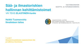 Sää- ja ilmastoriskien
hallinnan kehittämistoimet
VN TEAS ELASTINEN-hanke
Heikki Tuomenvirta
Ilmatieteen laitos
7.2.2017
Ilmastonmuutokseen sopeutumisen tila
ja tutkimus Suomessa
 