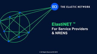 ElastiNET ™
For Service Providers
& NRENS
© All Rights Reserved ECI 2015
 