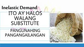 InelasticDemand
ITO AY HALOS
WALANG
SUBSTITUTE
PANGUNAHING
PANGANGAILANGAN
 