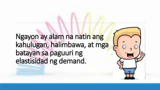 Ngayon ay alam na natin ang
kahulugan, halimbawa, at mga
batayan sa paguuri ng
elastisidad ng demand.
 
