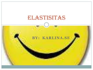 ELASTISITAS


 BY: KARLINA.SE
 