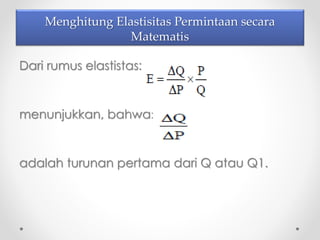 Menghitung Elastisitas Permintaan secara 
Matematis 
Dari rumus elastistas: 
menunjukkan, bahwa: 
adalah turunan pertama dari Q atau Q1. 
 