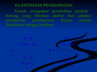 EELLAASSTTIISSIITTAASS PPEENNDDAAPPAATTAANN 
UUnnttuukk mmeenngguukkuurr ppeerruubbaahhaann jjuummllaahh 
bbaarraanngg yyaanngg ddiimmiinnttaa aakkiibbaatt ddaarrii aaddaannyyaa 
ppeerruubbaahhaann ppeennddaappaattaann ddaallaamm rruummuuss 
ddiittuulliisskkaann sseebbaaggaaii bbeerriikkuutt:: 
QQ22 –– QQ11 
½ (QQ11 ++ QQ22)) 
EEy== 
II22 -- II11 
½ (II11++ II22)) 
ΔΔ QQ 
½ (QQ11 ++ QQ22)) 
EEy== 
ΔΔ II 
½ (II11 ++II22)) 
 