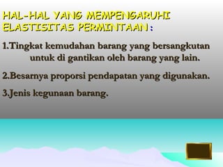 HHAALL--HHAALL YYAANNGG MMEEMMPPEENNGGAARRUUHHII 
EELLAASSTTIISSIITTAASS PPEERRMMIINNTTAAAANN :: 
11..TTiinnggkkaatt kkeemmuuddaahhaann bbaarraanngg yyaanngg bbeerrssaannggkkuuttaann 
uunnttuukk ddii ggaannttiikkaann oolleehh bbaarraanngg yyaanngg llaaiinn.. 
22..BBeessaarrnnyyaa pprrooppoorrssii ppeennddaappaattaann yyaanngg ddiigguunnaakkaann.. 
33..JJeenniiss kkeegguunnaaaann bbaarraanngg.. 
 