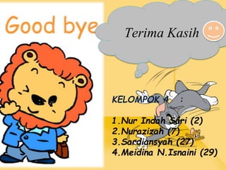 KELOMPOK 4 :
1.Nur Indah Sari (2)
2.Nurazizah (7)
3.Sardiansyah (27)
4.Meidina N.Isnaini (29)
Terima Kasih
 