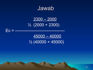 Jawab  2300 – 2000   ½  (2000 + 2300) Ec = ------------------------------------ 45000 – 40000   ½ (40000 + 45000) 