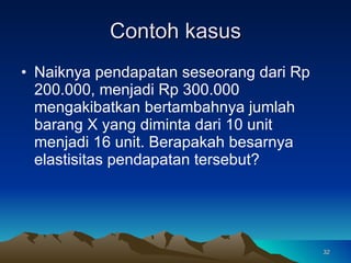 Contoh kasus Naiknya pendapatan seseorang dari Rp 200.000, menjadi Rp 300.000 mengakibatkan bertambahnya jumlah barang X yang diminta dari 10 unit menjadi 16 unit. Berapakah besarnya elastisitas pendapatan tersebut?  