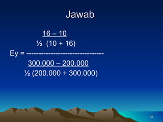 Jawab  16 – 10   ½  (10 + 16) Ey = --------------------------------   300.000 – 200.000   ½ (200.000 + 300.000) 