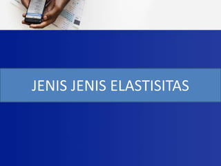 JENIS JENIS ELASTISITAS
 