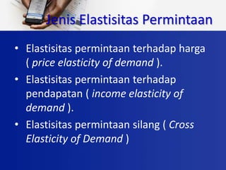 Jenis Elastisitas Permintaan
• Elastisitas permintaan terhadap harga
( price elasticity of demand ).
• Elastisitas permintaan terhadap
pendapatan ( income elasticity of
demand ).
• Elastisitas permintaan silang ( Cross
Elasticity of Demand )
 