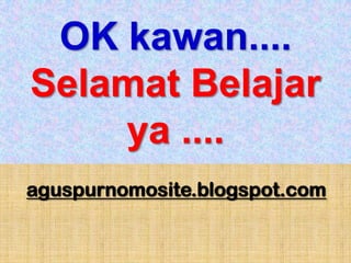 OK kawan....
Selamat Belajar
    ya ....
aguspurnomosite.blogspot.com
 