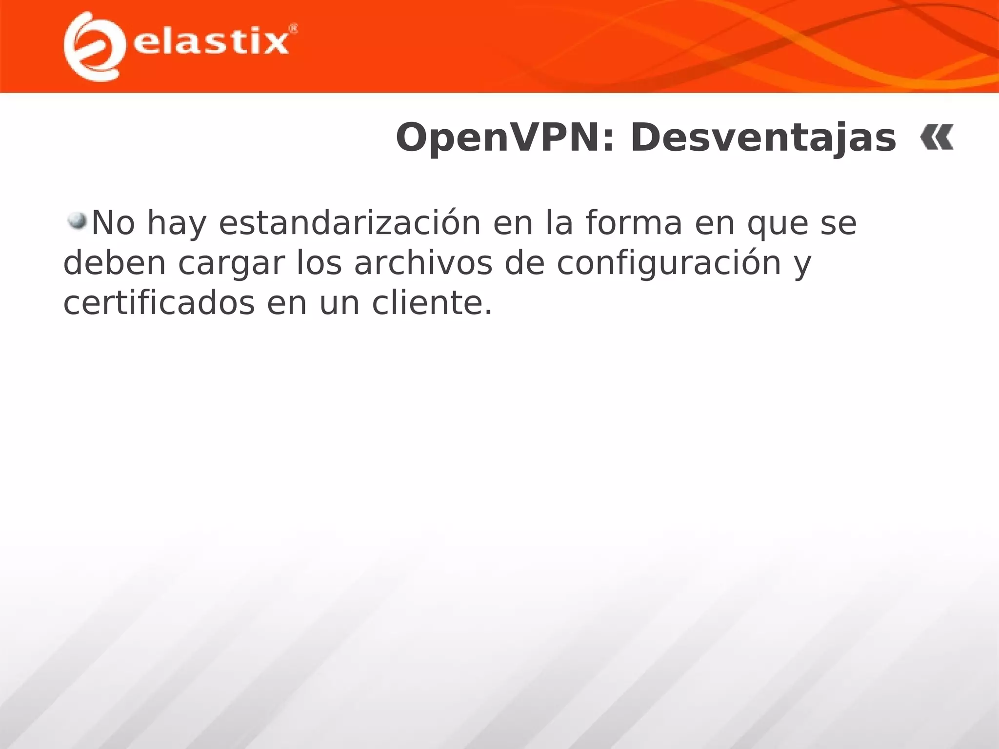 OpenVPN: Desventajas
No hay estandarización en la forma en que se
deben cargar los archivos de configuración y
certificados en un cliente.

 