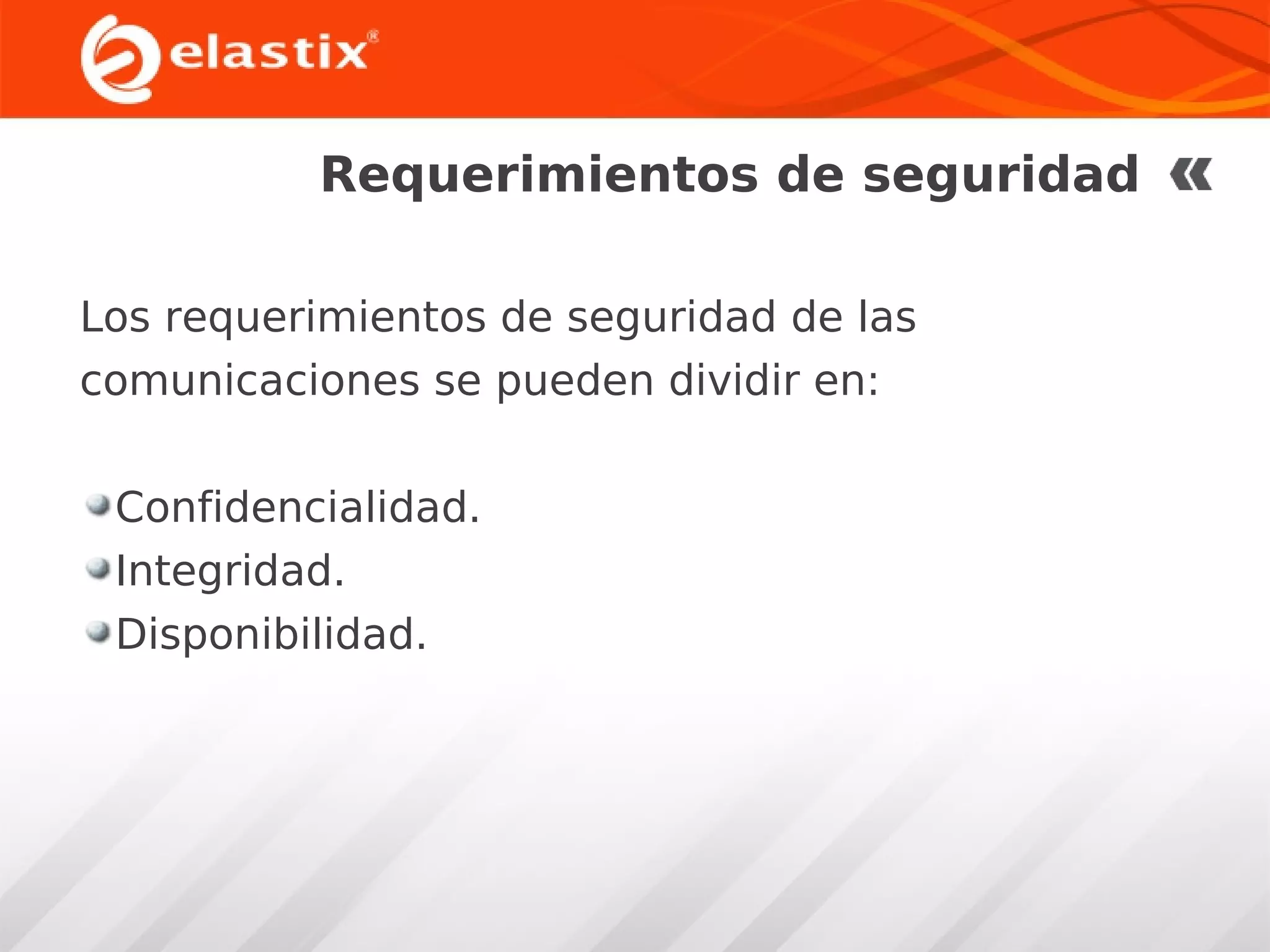Requerimientos de seguridad
Los requerimientos de seguridad de las
comunicaciones se pueden dividir en:
Confidencialidad.
Integridad.
Disponibilidad.

 