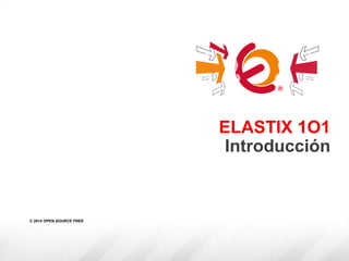 ELASTIX 1O1
Introducción
© 2014 OPEN SOURCE FREE
 