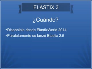 ELASTIX 3
¿Cuándo?

Disponible desde ElastixWorld 2014

Paralelamente se lanzó Elastix 2.5
 