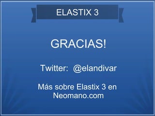 ELASTIX 3
GRACIAS!
Twitter: @elandivar
Más sobre Elastix 3 en
Neomano.com
 
