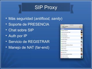 SIP Proxy

Más seguridad (antiflood, sanity)

Soporte de PRESENCIA

Chat sobre SIP

Auth por IP

Servicio de REGISTRAR

Manejo de NAT (far-end)
 