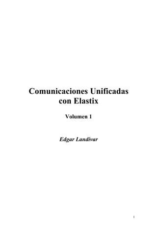 1
Comunicaciones Unificadas
con Elastix
Volumen 1
Edgar Landívar
 