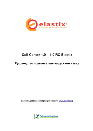 Call Center 1.0 – 1.0 RC Elastix

Руководство пользователя на русском языке




   Более подробная информация на сайте www.elastix.org
 