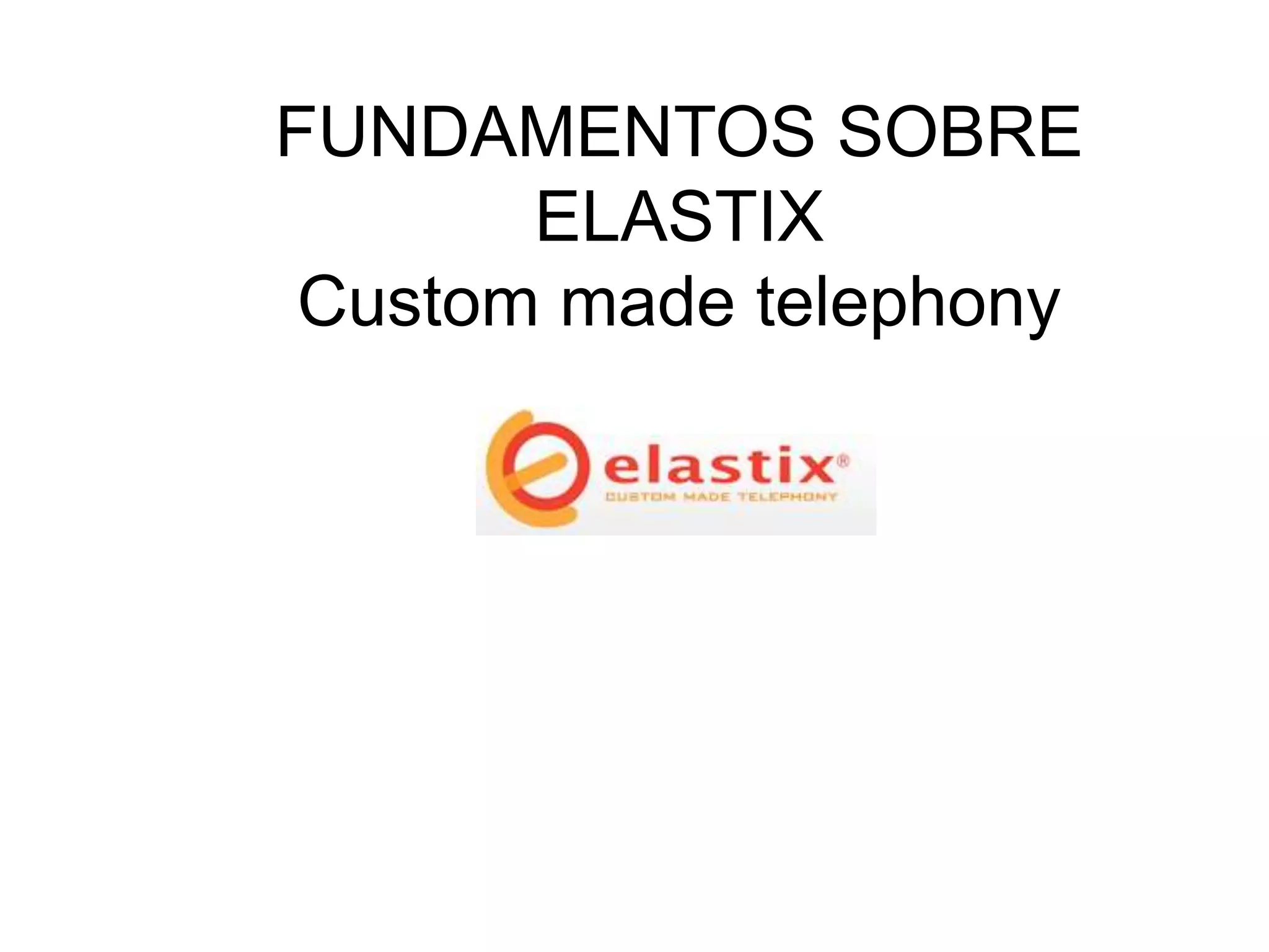 FUNDAMENTOS SOBRE
       ELASTIX
 Custom made telephony
 