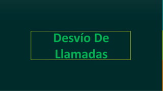 GC-F-004 V.01
Desvío De
Llamadas
 
