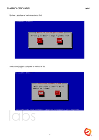 ELASTIX®
CERTIFICATION
	
  
labs
	
  
Lab-1
	
  
	
  
	
  
Revisar y Modificar el particionamiento (No)
Seleccione (Si) para configurar la interfaz de red
13
 