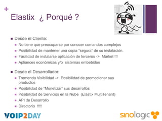 +
Elastix ¿ Porqué ?


Desde el Cliente:



Posibilidad de mantener una copia “segura” de su instalación.



Facilidad...