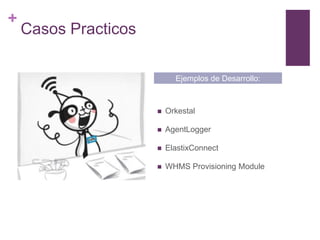 +

Casos Practicos
Ejemplos de Desarrollo:



Orkestal



AgentLogger



ElastixConnect



WHMS Provisioning Module

 