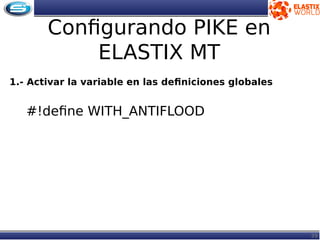 39
Configurando PIKE en
ELASTIX MT
1.- Activar la variable en las definiciones globales
#!define WITH_ANTIFLOOD
 