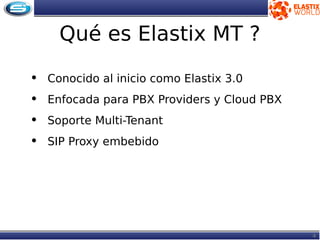 4
Qué es Elastix MT ?
• Conocido al inicio como Elastix 3.0
• Enfocada para PBX Providers y Cloud PBX
• Soporte Multi-Tenant
• SIP Proxy embebido
 