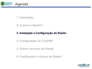 Agenda
1. Introdução
2. O que é o Elastix?
3. Instalação e Configuração do Elastix
4. Configuração do FreePBX
5. Outros recursos do Elastix
6. Certificação e o futuro do Elastix
 