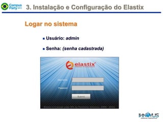  Usuário: admin
 Senha: (senha cadastrada)
Logar no sistema
3. Instalação e Configuração do Elastix
 