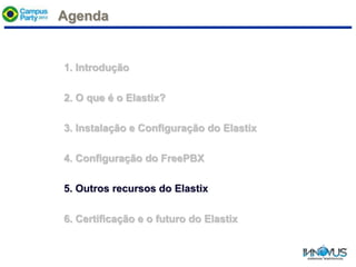 Agenda
1. Introdução
2. O que é o Elastix?
3. Instalação e Configuração do Elastix
4. Configuração do FreePBX
5. Outros recursos do Elastix
6. Certificação e o futuro do Elastix
 