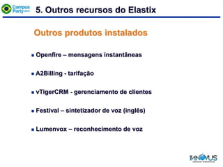 Outros produtos instalados
 Openfire – mensagens instantâneas
 A2Billing - tarifação
 vTigerCRM - gerenciamento de clientes
 Festival – sintetizador de voz (inglês)
 Lumenvox – reconhecimento de voz
5. Outros recursos do Elastix
 