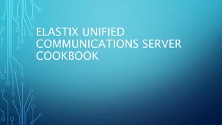 ELASTIX UNIFIED
COMMUNICATIONS SERVER
COOKBOOK
 