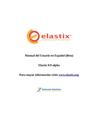 Manual del Usuario en Español (Beta)


              Elastix 0.9-alpha


Para mayor información visite www.elastix.org
 