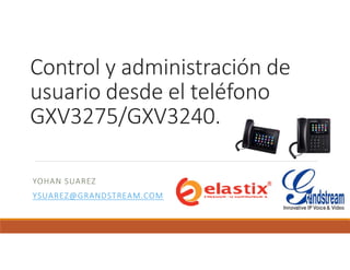 Control y administración de
usuario desde el teléfono
GXV3275/GXV3240.
YOHAN SUAREZ
YSUAREZ@GRANDSTREAM.COM
 