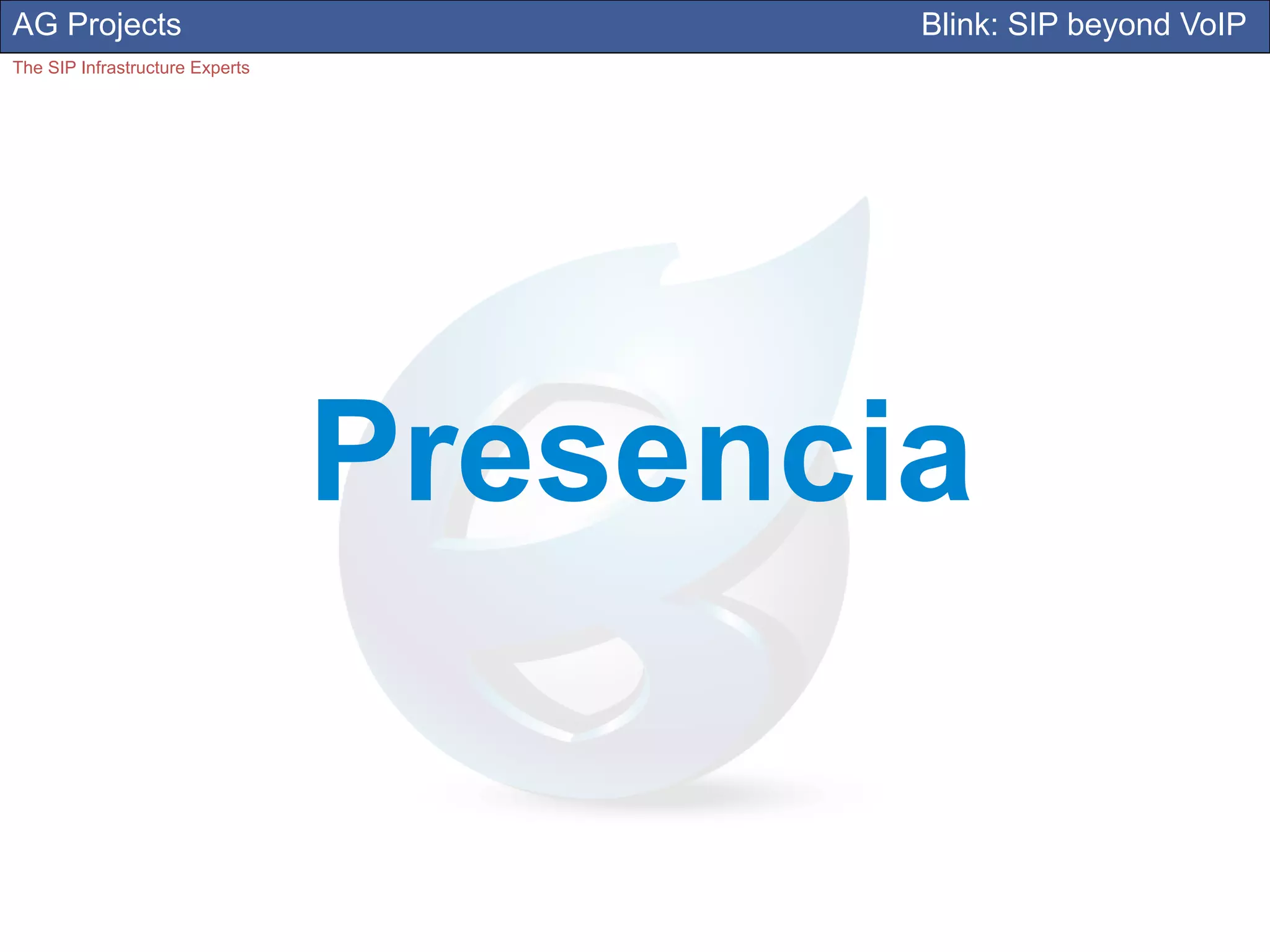 AG Projects                              Blink: SIP beyond VoIP
The SIP Infrastructure Experts




                                 Presencia
 