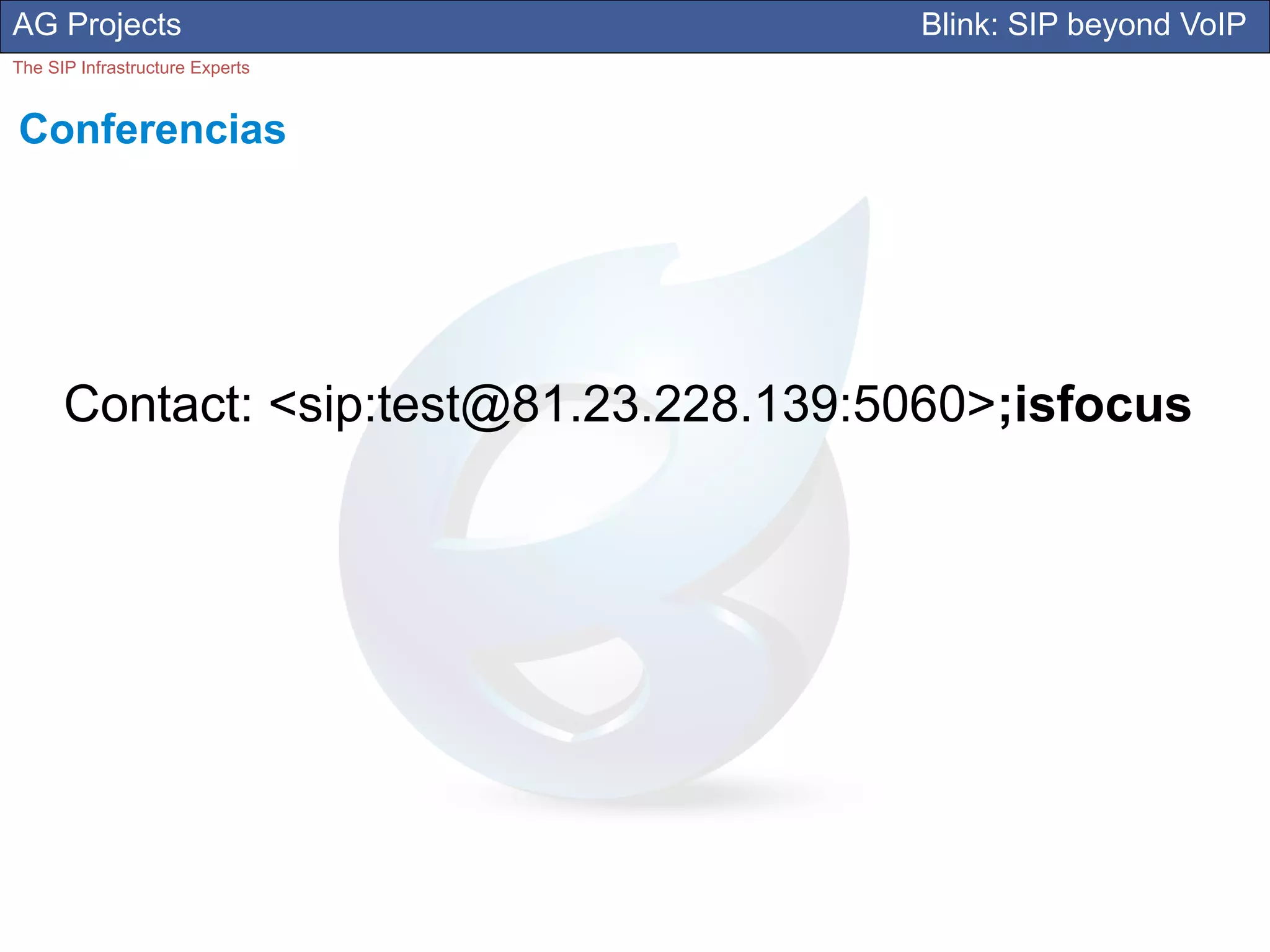 AG Projects                             Blink: SIP beyond VoIP
The SIP Infrastructure Experts


Conferencias




      Contact: <sip:test@81.23.228.139:5060>;isfocus
 
